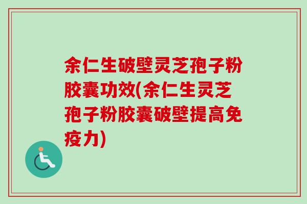 余仁生破壁灵芝孢子粉胶囊功效(余仁生灵芝孢子粉胶囊破壁提高免疫力) 余仁生破壁灵芝孢子粉胶囊功效(余仁生灵芝孢子粉胶囊破壁提高免疫力)