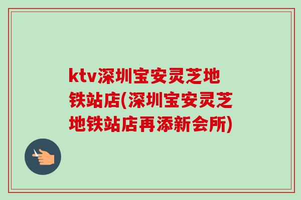 ktv深圳宝安灵芝地铁站店(深圳宝安灵芝地铁站店再添新会所) ktv深圳宝安灵芝地铁站店(深圳宝安灵芝地铁站店再添新会所)
