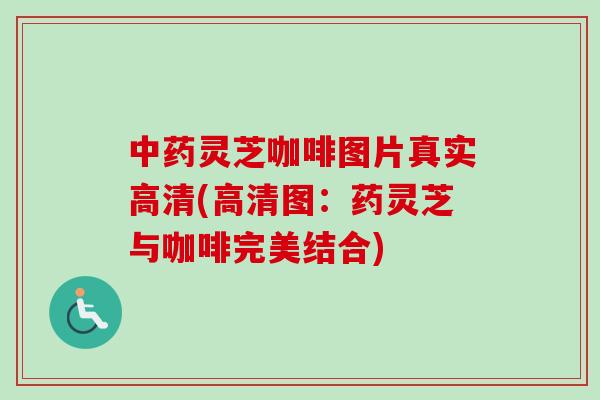 灵芝咖啡图片真实高清(高清图：药灵芝与咖啡完美结合)