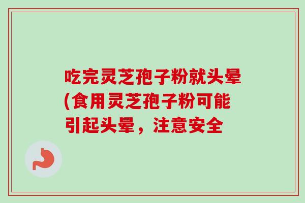 吃完灵芝孢子粉就头晕(食用灵芝孢子粉可能引起头晕，注意安全