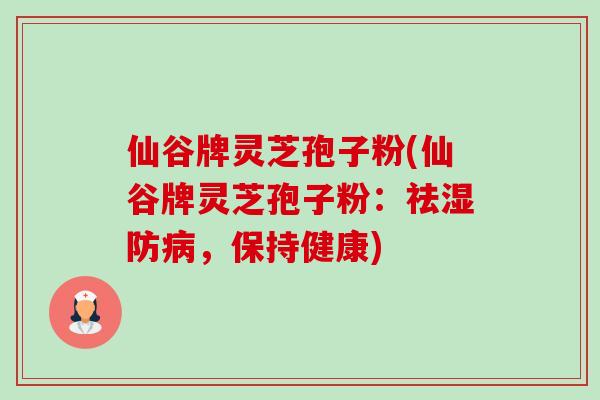 仙谷牌灵芝孢子粉(仙谷牌灵芝孢子粉：祛湿防，保持健康)