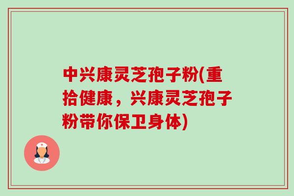 中兴康灵芝孢子粉(重拾健康，兴康灵芝孢子粉带你保卫身体)