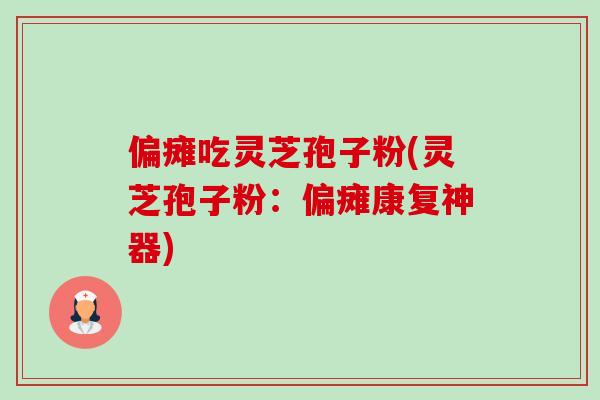 偏瘫吃灵芝孢子粉(灵芝孢子粉:偏瘫康复神器) 偏瘫吃灵芝孢子粉(灵芝孢子粉:偏瘫康复神器)