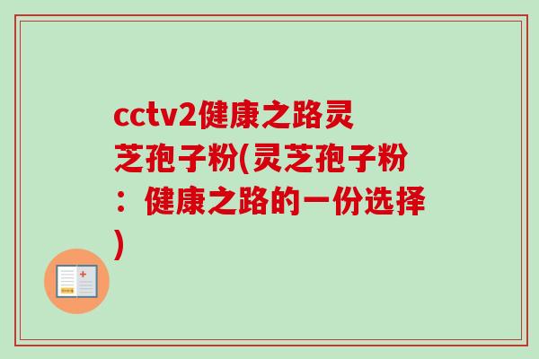 cctv2健康之路灵芝孢子粉(灵芝孢子粉：健康之路的一份选择)