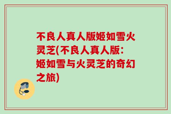 不良人真人版姬如雪火灵芝(不良人真人版：姬如雪与火灵芝的奇幻之旅)