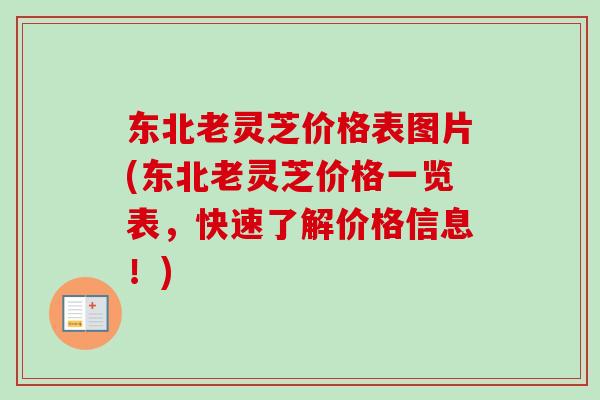 东北老灵芝价格表图片(东北老灵芝价格一览表,快速了解价格信息!) 东北老灵芝价格表图片(东北老灵芝价格一览表,快速了解价格信息!)