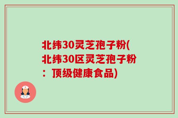 北纬30灵芝孢子粉(北纬30区灵芝孢子粉:健康食品) 北纬30灵芝孢子粉(北纬30区灵芝孢子粉:健康食品)
