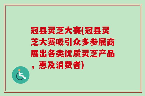 冠县灵芝大赛(冠县灵芝大赛吸引众多参展商展出各类优质灵芝产品,惠及消费者) 冠县灵芝大赛(冠县灵芝大赛吸引众多参展商展出各类优质灵芝产品,惠及消费者)