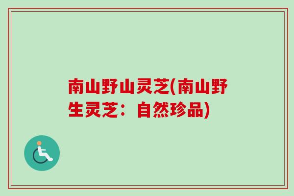 南山野山灵芝(南山野生灵芝：自然珍品)