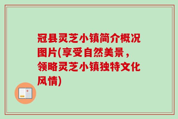 冠县灵芝小镇简介概况图片(享受自然美景，领略灵芝小镇独特文化风情)
