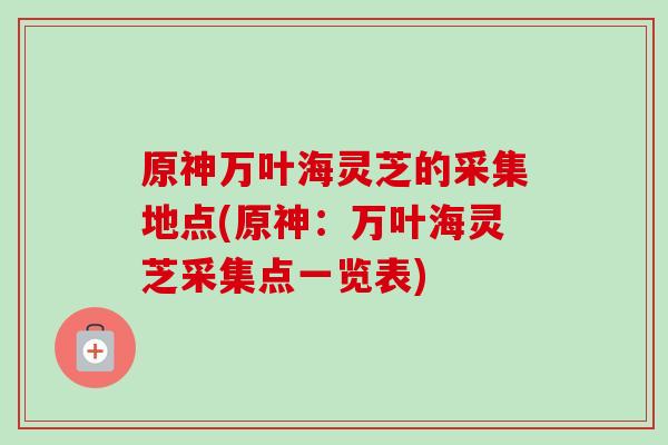 原神万叶海灵芝的采集地点(原神：万叶海灵芝采集点一览表)