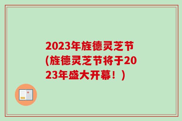 2023年旌德灵芝节(旌德灵芝节将于2023年盛大开幕!) 2023年旌德灵芝节(旌德灵芝节将于2023年盛大开幕!)