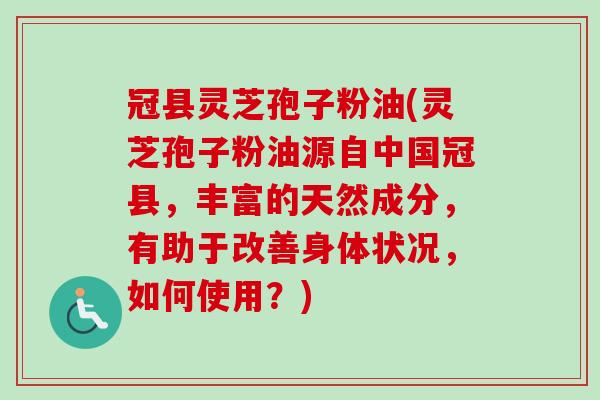 冠县灵芝孢子粉油(灵芝孢子粉油源自中国冠县，丰富的天然成分，有助于改善身体状况，如何使用？)