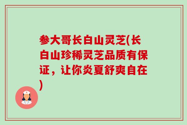 参大哥长白山灵芝(长白山珍稀灵芝品质有保证，让你炎夏舒爽自在)