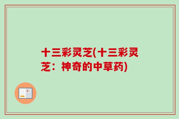 十三彩灵芝(十三彩灵芝:神奇的中草药) 十三彩灵芝(十三彩灵芝:神奇的中草药)