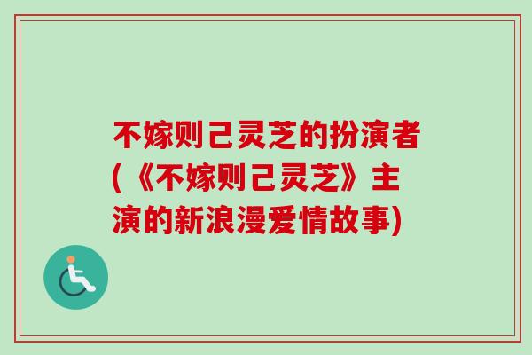 不嫁则己灵芝的扮演者(《不嫁则己灵芝》主演的新浪漫爱情故事) 不嫁则己灵芝的扮演者(《不嫁则己灵芝》主演的新浪漫爱情故事)