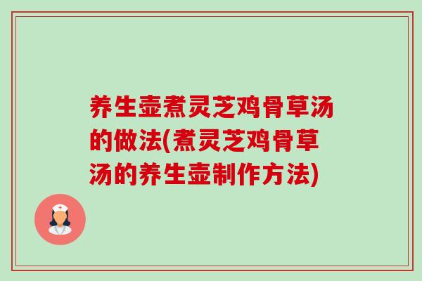 养生壶煮灵芝鸡骨草汤的做法(煮灵芝鸡骨草汤的养生壶制作方法) 养生壶煮灵芝鸡骨草汤的做法(煮灵芝鸡骨草汤的养生壶制作方法)