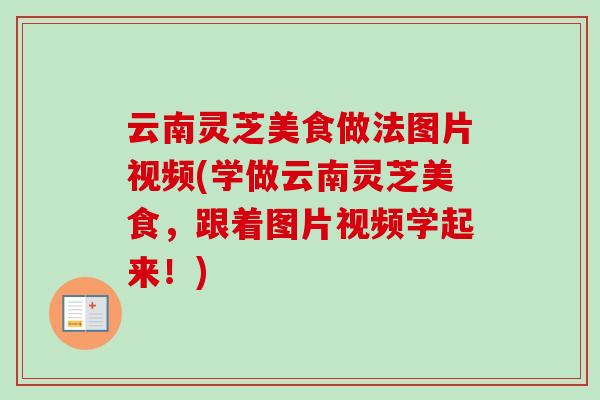 云南灵芝美食做法图片视频(学做云南灵芝美食，跟着图片视频学起来！)