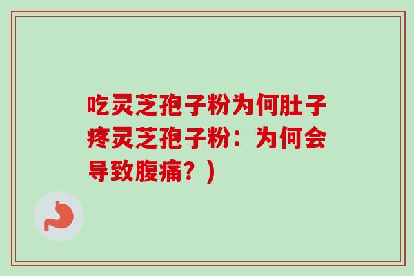 吃灵芝孢子粉为何肚子疼灵芝孢子粉:为何会导致腹痛?) 吃灵芝孢子粉为何肚子疼灵芝孢子粉:为何会导致腹痛?)