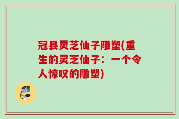 冠县灵芝仙子雕塑(重生的灵芝仙子:一个令人惊叹的雕塑) 冠县灵芝仙子雕塑(重生的灵芝仙子:一个令人惊叹的雕塑)