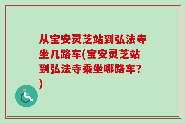 从宝安灵芝站到弘法寺坐几路车(宝安灵芝站到弘法寺乘坐哪路车?) 从宝安灵芝站到弘法寺坐几路车(宝安灵芝站到弘法寺乘坐哪路车?)