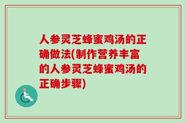 人参灵芝蜂蜜鸡汤的正确做法(制作营养丰富的人参灵芝蜂蜜鸡汤的正确步骤) 人参灵芝蜂蜜鸡汤的正确做法(制作营养丰富的人参灵芝蜂蜜鸡汤的正确步骤)