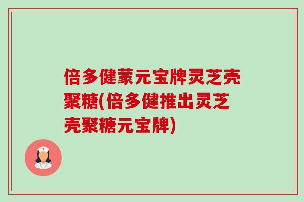 倍多健蒙元宝牌灵芝壳聚糖(倍多健推出灵芝壳聚糖元宝牌) 倍多健蒙元宝牌灵芝壳聚糖(倍多健推出灵芝壳聚糖元宝牌)