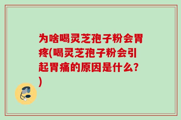 为啥喝灵芝孢子粉会胃疼(喝灵芝孢子粉会引起胃痛的原因是什么?) 为啥喝灵芝孢子粉会胃疼(喝灵芝孢子粉会引起胃痛的原因是什么?)