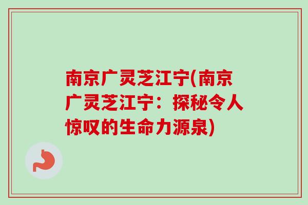 南京广灵芝江宁(南京广灵芝江宁:探秘令人惊叹的生命力源泉) 南京广灵芝江宁(南京广灵芝江宁:探秘令人惊叹的生命力源泉)