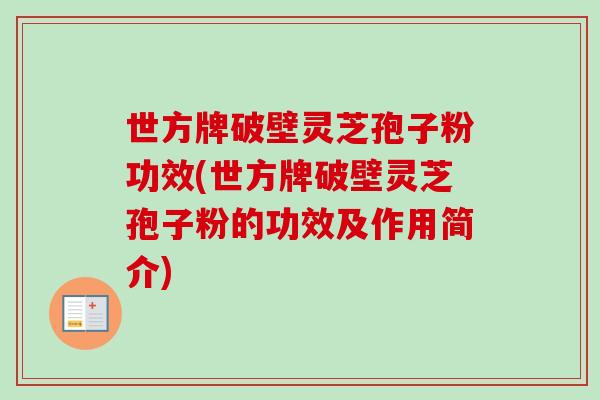 世方牌破壁灵芝孢子粉功效(世方牌破壁灵芝孢子粉的功效及作用简介) 世方牌破壁灵芝孢子粉功效(世方牌破壁灵芝孢子粉的功效及作用简介)