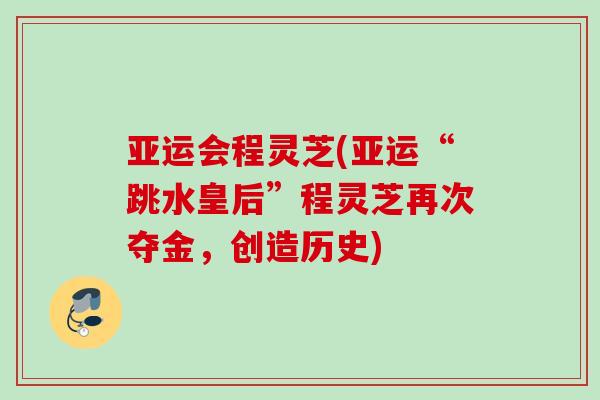 亚运会程灵芝(亚运“跳水皇后”程灵芝再次夺金，创造历史)