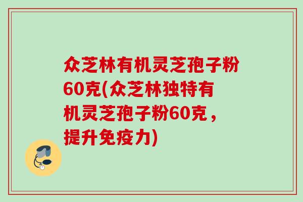 众芝林有机灵芝孢子粉60克(众芝林独特有机灵芝孢子粉60克，提升免疫力)