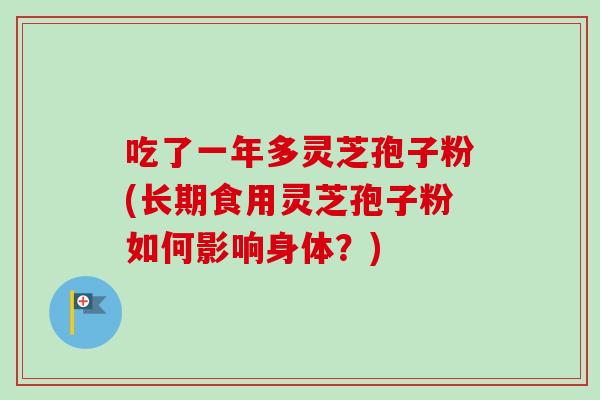 吃了一年多灵芝孢子粉(长期食用灵芝孢子粉如何影响身体?) 吃了一年多灵芝孢子粉(长期食用灵芝孢子粉如何影响身体?)