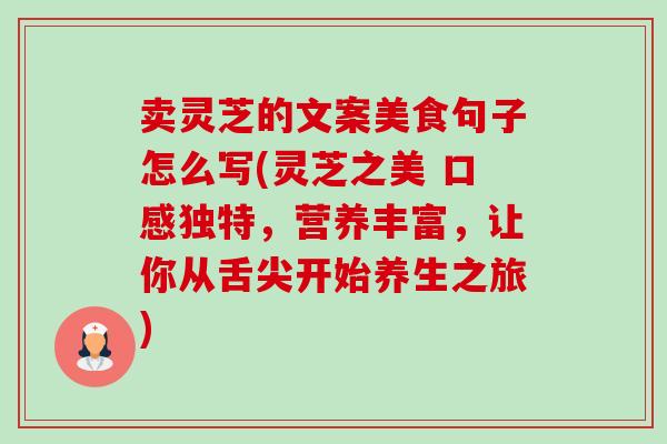 卖灵芝的文案美食句子怎么写(灵芝之美 口感独特,营养丰富,让你从舌尖开始养生之旅) 卖灵芝的文案美食句子怎么写(灵芝之美 口感独特,营养丰富,让你从舌尖开始养生之旅)
