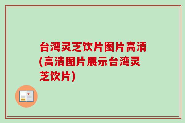 台湾灵芝饮片图片高清(高清图片展示台湾灵芝饮片)