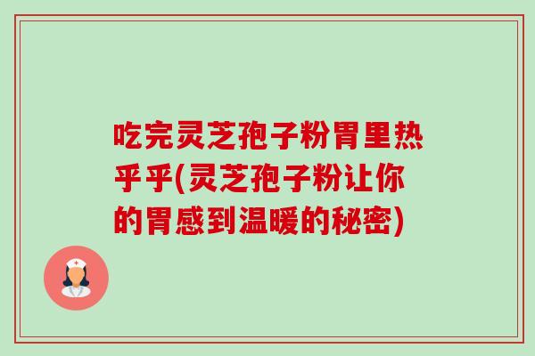 吃完灵芝孢子粉胃里热乎乎(灵芝孢子粉让你的胃感到温暖的秘密)