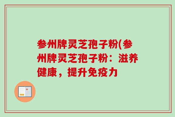 参州牌灵芝孢子粉(参州牌灵芝孢子粉：滋养健康，提升免疫力
