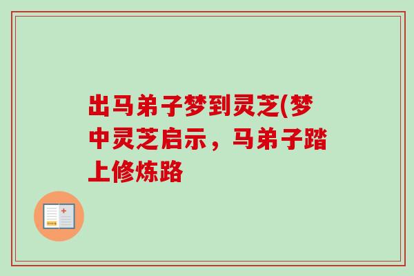 出马弟子梦到灵芝(梦中灵芝启示，马弟子踏上修炼路
