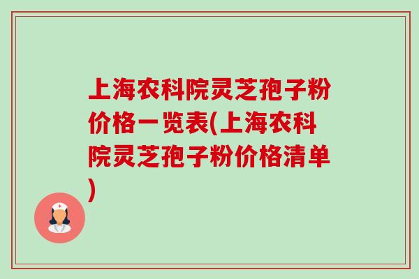 上海农科院灵芝孢子粉价格一览表(上海农科院灵芝孢子粉价格清单) 上海农科院灵芝孢子粉价格一览表(上海农科院灵芝孢子粉价格清单)