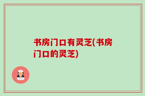 书房门口有灵芝(书房门口的灵芝) 书房门口有灵芝(书房门口的灵芝)