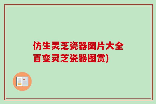仿生灵芝瓷器图片大全百变灵芝瓷器图赏) 仿生灵芝瓷器图片大全百变灵芝瓷器图赏)