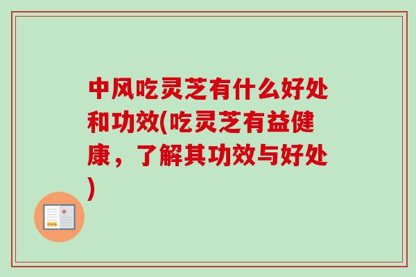 中风吃灵芝有什么好处和功效(吃灵芝有益健康，了解其功效与好处)