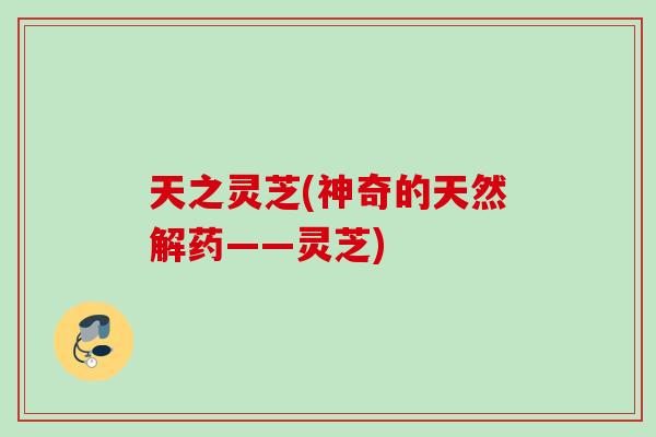 天之灵芝(神奇的天然解药——灵芝) 天之灵芝(神奇的天然解药——灵芝)