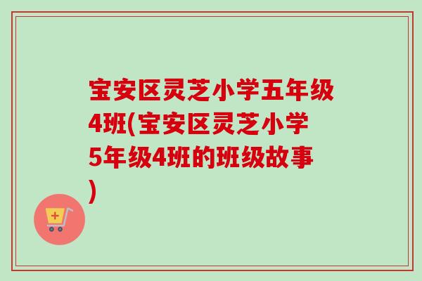 宝安区灵芝小学五年级4班(宝安区灵芝小学5年级4班的班级故事) 宝安区灵芝小学五年级4班(宝安区灵芝小学5年级4班的班级故事)