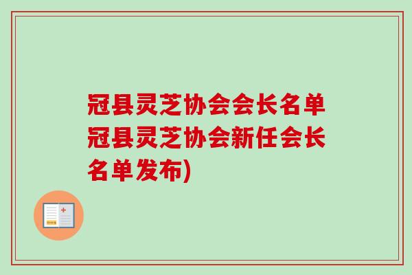 冠县灵芝协会会长名单冠县灵芝协会新任会长名单发布)