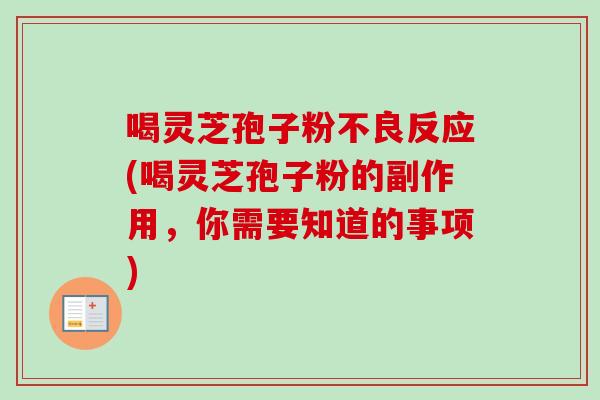 喝灵芝孢子粉不良反应(喝灵芝孢子粉的副作用,你需要知道的事项) 喝灵芝孢子粉不良反应(喝灵芝孢子粉的副作用,你需要知道的事项)