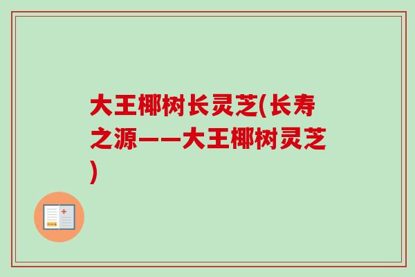 大王椰树长灵芝(长寿之源——大王椰树灵芝)