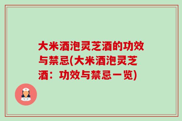 大米酒泡灵芝酒的功效与禁忌(大米酒泡灵芝酒:功效与禁忌一览) 大米酒泡灵芝酒的功效与禁忌(大米酒泡灵芝酒:功效与禁忌一览)