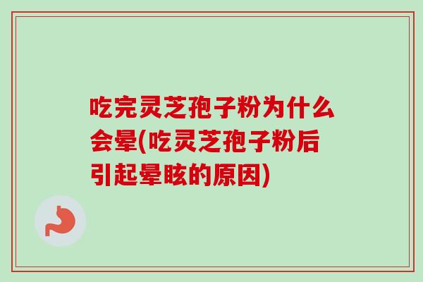 吃完灵芝孢子粉为什么会晕(吃灵芝孢子粉后引起晕眩的原因) 吃完灵芝孢子粉为什么会晕(吃灵芝孢子粉后引起晕眩的原因)
