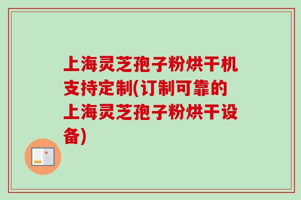 上海灵芝孢子粉烘干机支持定制(订制可靠的上海灵芝孢子粉烘干设备)